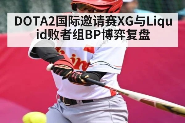 DOTA2国际邀请赛XG与Liquid败者组BP博弈复盘（kaiyun）